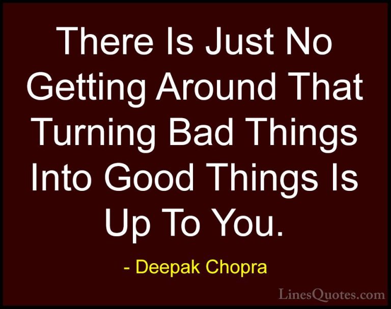 Deepak Chopra Quotes (113) - There Is Just No Getting Around That... - QuotesThere Is Just No Getting Around That Turning Bad Things Into Good Things Is Up To You.