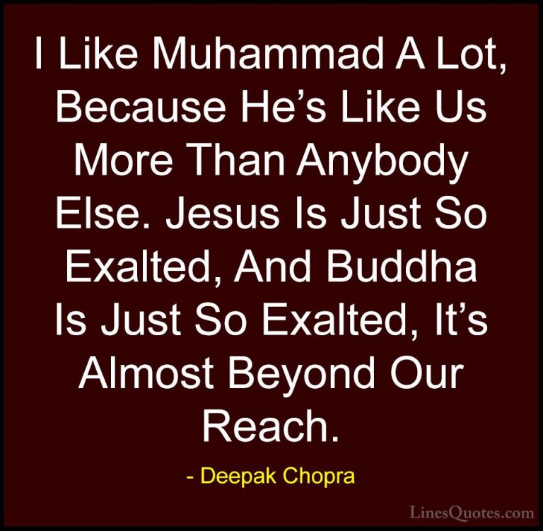 Deepak Chopra Quotes (119) - I Like Muhammad A Lot, Because He's ... - QuotesI Like Muhammad A Lot, Because He's Like Us More Than Anybody Else. Jesus Is Just So Exalted, And Buddha Is Just So Exalted, It's Almost Beyond Our Reach.