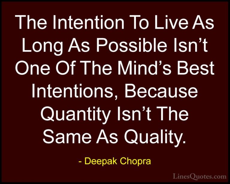 Deepak Chopra Quotes (12) - The Intention To Live As Long As Poss... - QuotesThe Intention To Live As Long As Possible Isn't One Of The Mind's Best Intentions, Because Quantity Isn't The Same As Quality.