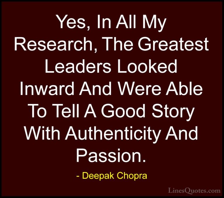 Deepak Chopra Quotes (121) - Yes, In All My Research, The Greates... - QuotesYes, In All My Research, The Greatest Leaders Looked Inward And Were Able To Tell A Good Story With Authenticity And Passion.