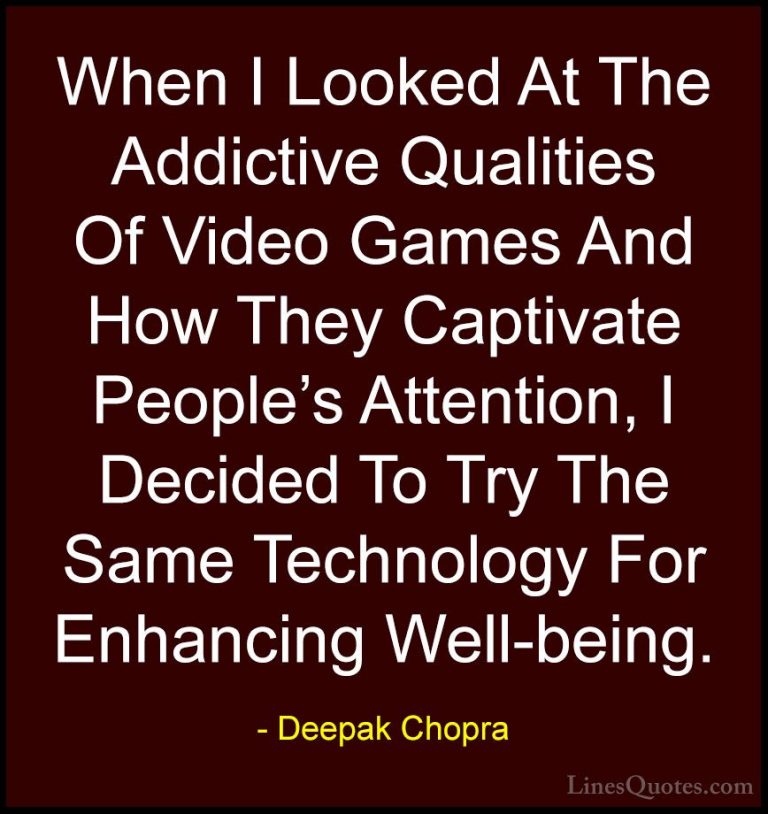 Deepak Chopra Quotes (126) - When I Looked At The Addictive Quali... - QuotesWhen I Looked At The Addictive Qualities Of Video Games And How They Captivate People's Attention, I Decided To Try The Same Technology For Enhancing Well-being.