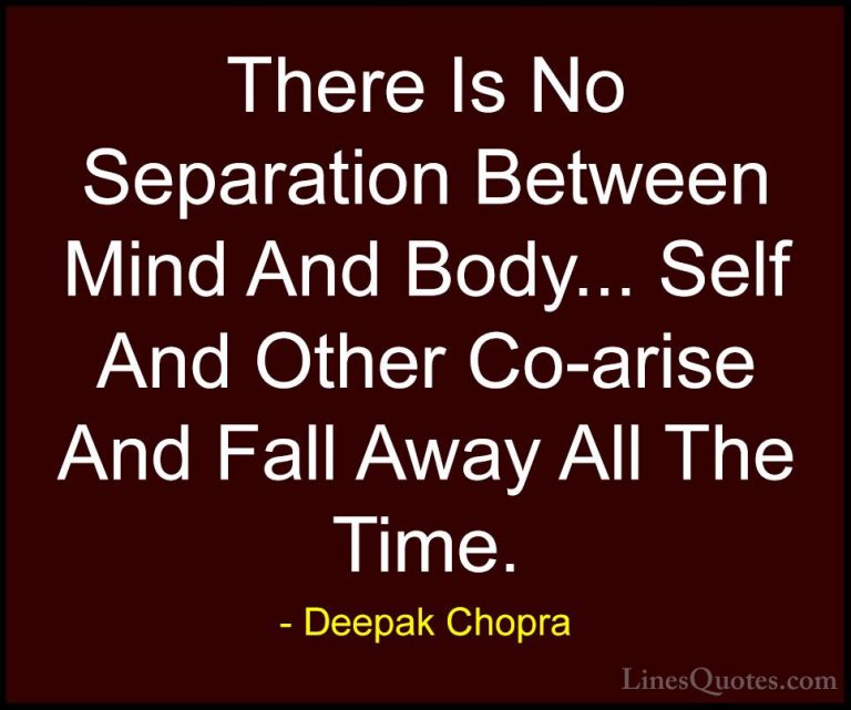 Deepak Chopra Quotes (127) - There Is No Separation Between Mind ... - QuotesThere Is No Separation Between Mind And Body... Self And Other Co-arise And Fall Away All The Time.