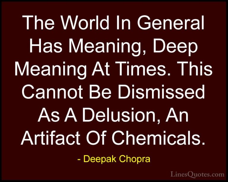 Deepak Chopra Quotes (129) - The World In General Has Meaning, De... - QuotesThe World In General Has Meaning, Deep Meaning At Times. This Cannot Be Dismissed As A Delusion, An Artifact Of Chemicals.