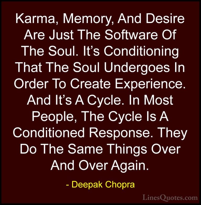 Deepak Chopra Quotes (20) - Karma, Memory, And Desire Are Just Th... - QuotesKarma, Memory, And Desire Are Just The Software Of The Soul. It's Conditioning That The Soul Undergoes In Order To Create Experience. And It's A Cycle. In Most People, The Cycle Is A Conditioned Response. They Do The Same Things Over And Over Again.