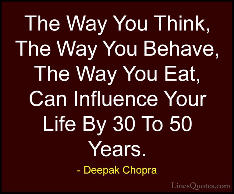 Deepak Chopra Quotes (23) - The Way You Think, The Way You Behave... - QuotesThe Way You Think, The Way You Behave, The Way You Eat, Can Influence Your Life By 30 To 50 Years.