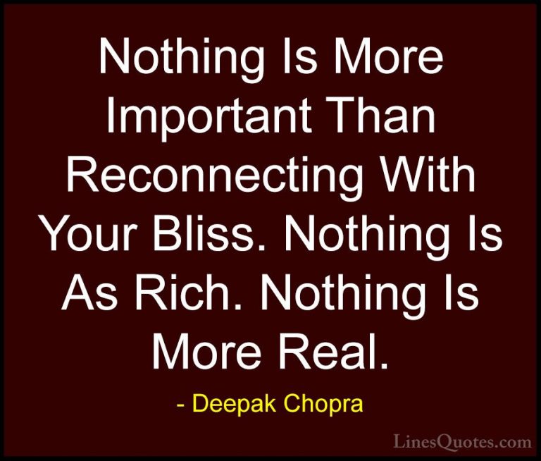 Deepak Chopra Quotes (27) - Nothing Is More Important Than Reconn... - QuotesNothing Is More Important Than Reconnecting With Your Bliss. Nothing Is As Rich. Nothing Is More Real.