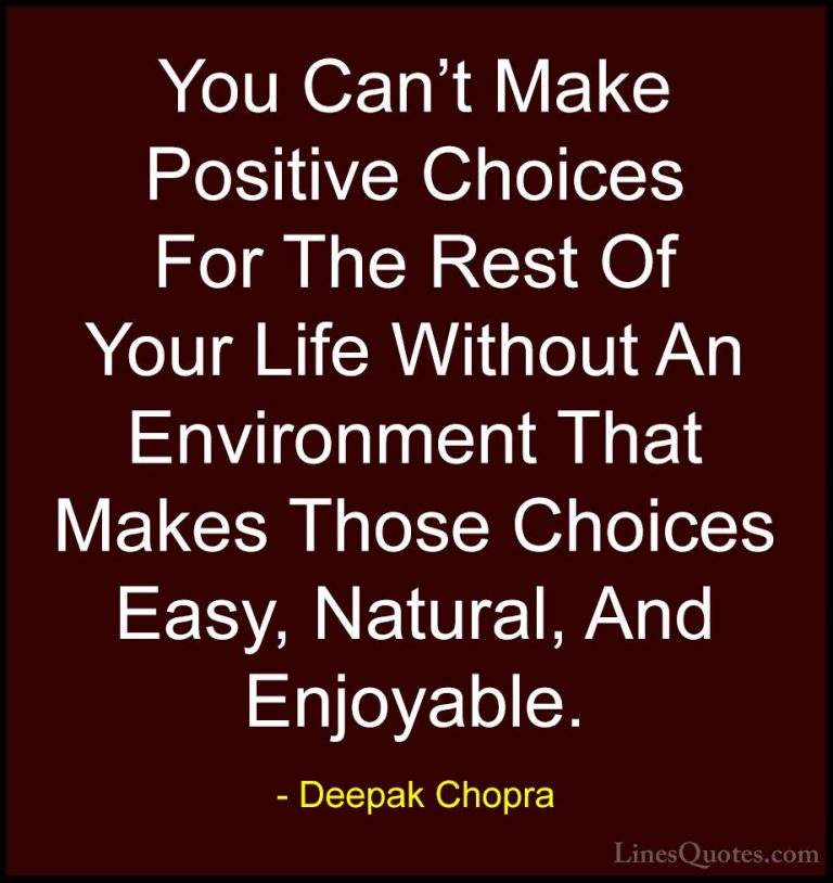 Deepak Chopra Quotes (31) - You Can't Make Positive Choices For T... - QuotesYou Can't Make Positive Choices For The Rest Of Your Life Without An Environment That Makes Those Choices Easy, Natural, And Enjoyable.