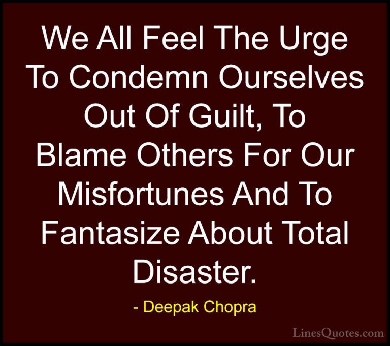 Deepak Chopra Quotes (32) - We All Feel The Urge To Condemn Ourse... - QuotesWe All Feel The Urge To Condemn Ourselves Out Of Guilt, To Blame Others For Our Misfortunes And To Fantasize About Total Disaster.
