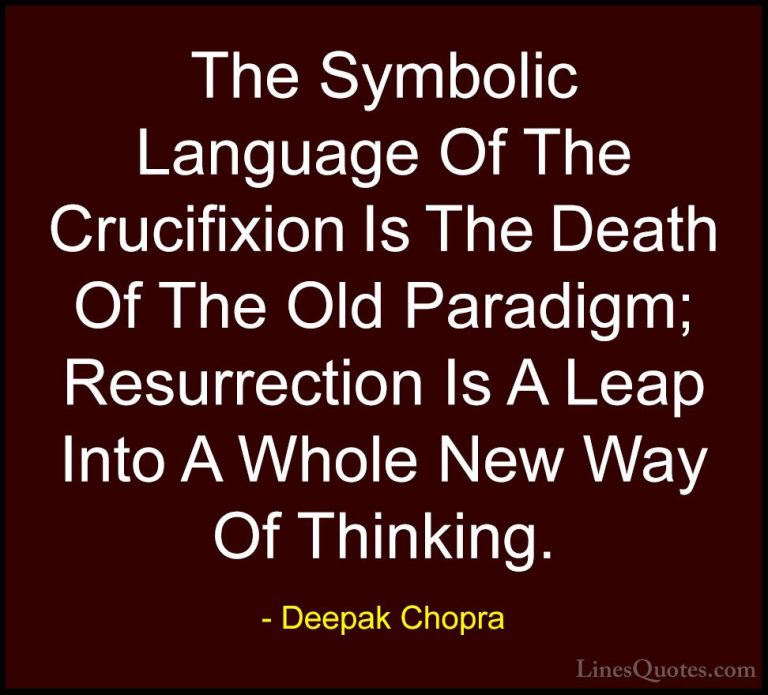 Deepak Chopra Quotes (34) - The Symbolic Language Of The Crucifix... - QuotesThe Symbolic Language Of The Crucifixion Is The Death Of The Old Paradigm; Resurrection Is A Leap Into A Whole New Way Of Thinking.