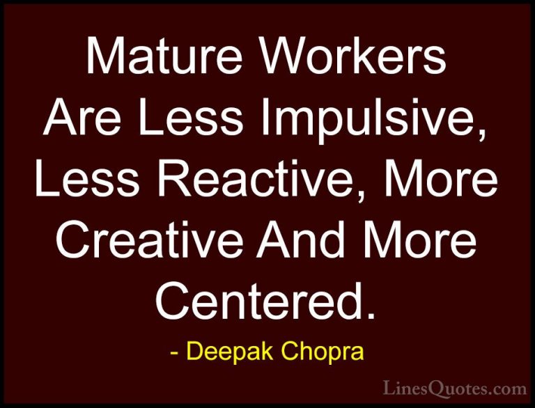 Deepak Chopra Quotes (35) - Mature Workers Are Less Impulsive, Le... - QuotesMature Workers Are Less Impulsive, Less Reactive, More Creative And More Centered.