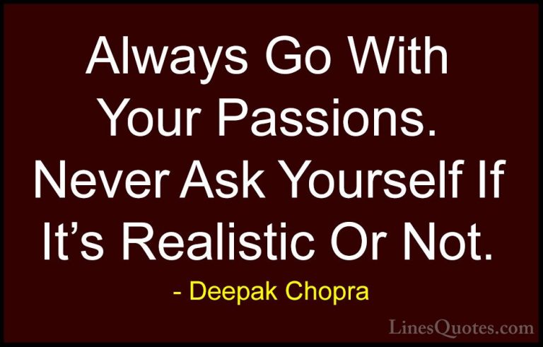 Deepak Chopra Quotes (5) - Always Go With Your Passions. Never As... - QuotesAlways Go With Your Passions. Never Ask Yourself If It's Realistic Or Not.