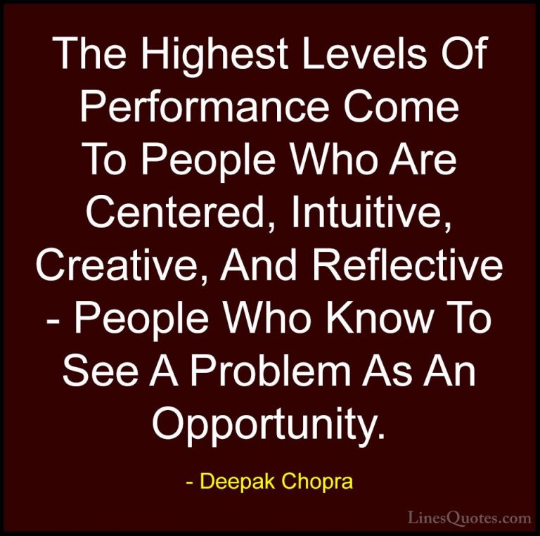 Deepak Chopra Quotes (6) - The Highest Levels Of Performance Come... - QuotesThe Highest Levels Of Performance Come To People Who Are Centered, Intuitive, Creative, And Reflective - People Who Know To See A Problem As An Opportunity.