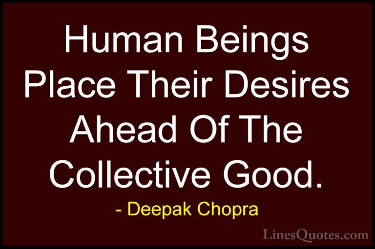 Deepak Chopra Quotes (62) - Human Beings Place Their Desires Ahea... - QuotesHuman Beings Place Their Desires Ahead Of The Collective Good.