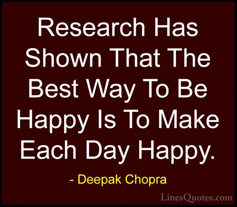 Deepak Chopra Quotes (72) - Research Has Shown That The Best Way ... - QuotesResearch Has Shown That The Best Way To Be Happy Is To Make Each Day Happy.