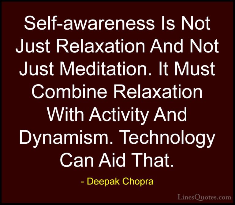 Deepak Chopra Quotes (80) - Self-awareness Is Not Just Relaxation... - QuotesSelf-awareness Is Not Just Relaxation And Not Just Meditation. It Must Combine Relaxation With Activity And Dynamism. Technology Can Aid That.