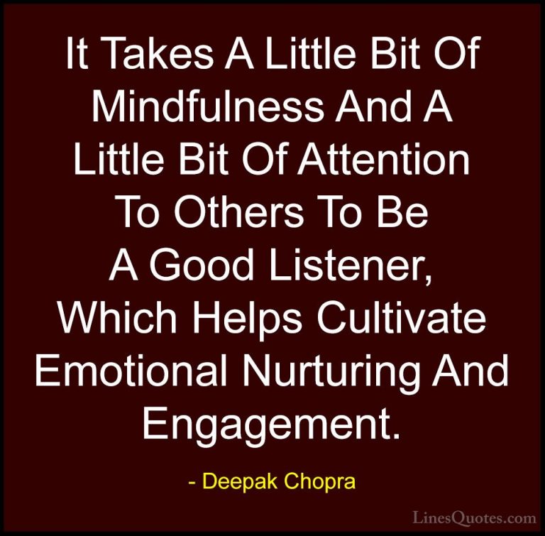 Deepak Chopra Quotes (81) - It Takes A Little Bit Of Mindfulness ... - QuotesIt Takes A Little Bit Of Mindfulness And A Little Bit Of Attention To Others To Be A Good Listener, Which Helps Cultivate Emotional Nurturing And Engagement.