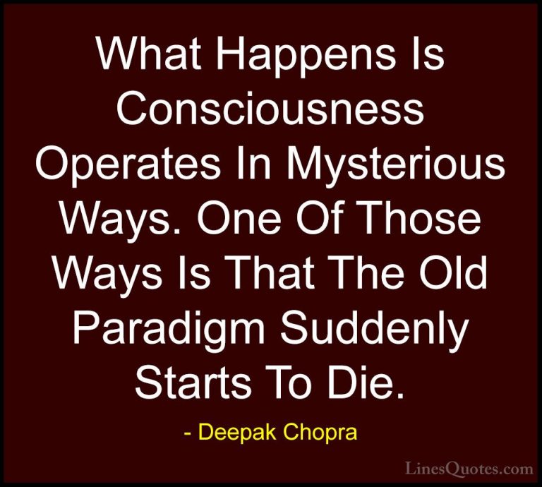 Deepak Chopra Quotes (82) - What Happens Is Consciousness Operate... - QuotesWhat Happens Is Consciousness Operates In Mysterious Ways. One Of Those Ways Is That The Old Paradigm Suddenly Starts To Die.