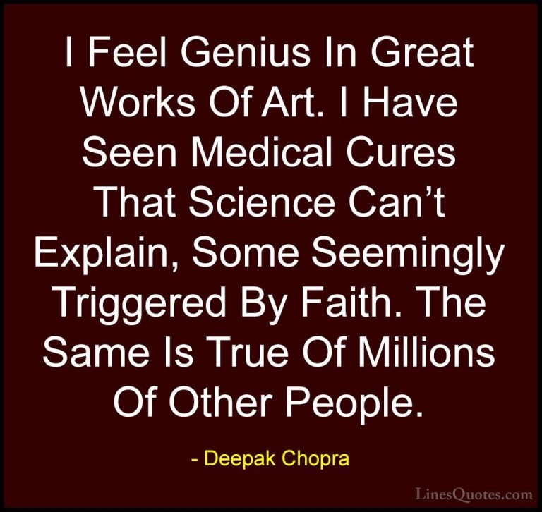Deepak Chopra Quotes (84) - I Feel Genius In Great Works Of Art. ... - QuotesI Feel Genius In Great Works Of Art. I Have Seen Medical Cures That Science Can't Explain, Some Seemingly Triggered By Faith. The Same Is True Of Millions Of Other People.