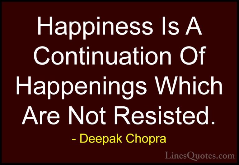 Deepak Chopra Quotes (86) - Happiness Is A Continuation Of Happen... - QuotesHappiness Is A Continuation Of Happenings Which Are Not Resisted.