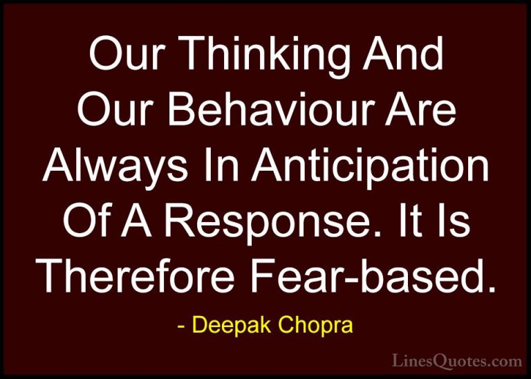 Deepak Chopra Quotes (87) - Our Thinking And Our Behaviour Are Al... - QuotesOur Thinking And Our Behaviour Are Always In Anticipation Of A Response. It Is Therefore Fear-based.