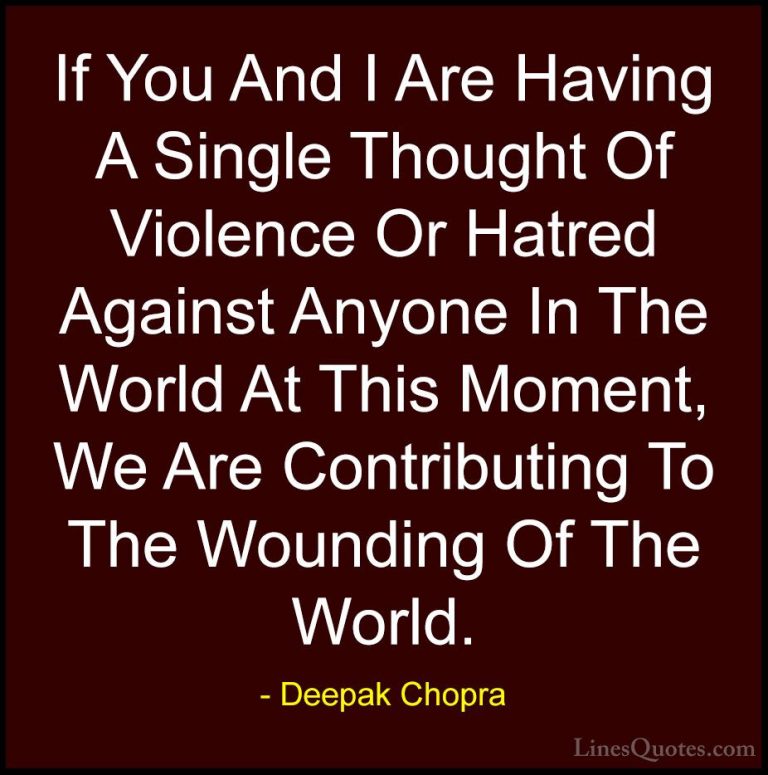Deepak Chopra Quotes (9) - If You And I Are Having A Single Thoug... - QuotesIf You And I Are Having A Single Thought Of Violence Or Hatred Against Anyone In The World At This Moment, We Are Contributing To The Wounding Of The World.