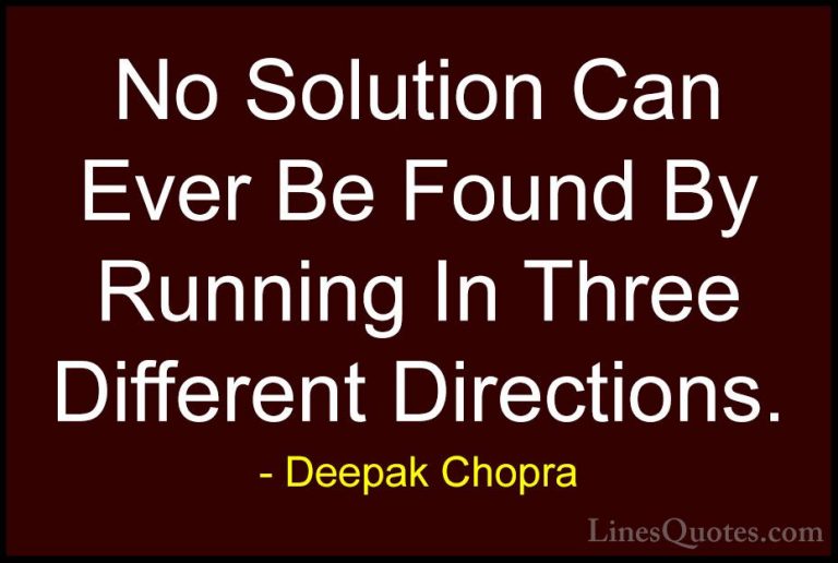 Deepak Chopra Quotes (90) - No Solution Can Ever Be Found By Runn... - QuotesNo Solution Can Ever Be Found By Running In Three Different Directions.