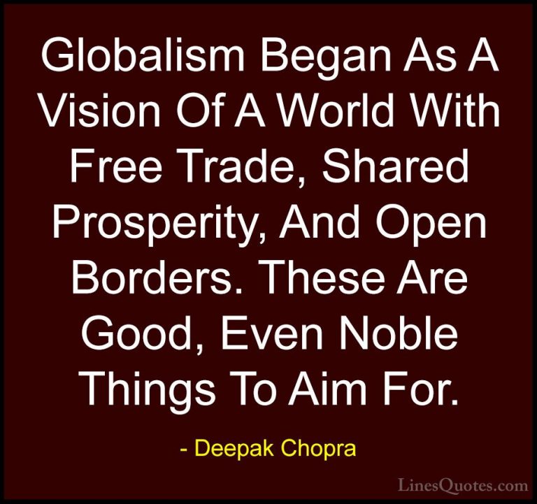 Deepak Chopra Quotes (91) - Globalism Began As A Vision Of A Worl... - QuotesGlobalism Began As A Vision Of A World With Free Trade, Shared Prosperity, And Open Borders. These Are Good, Even Noble Things To Aim For.