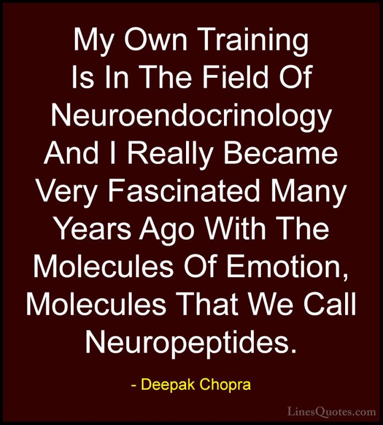 Deepak Chopra Quotes (92) - My Own Training Is In The Field Of Ne... - QuotesMy Own Training Is In The Field Of Neuroendocrinology And I Really Became Very Fascinated Many Years Ago With The Molecules Of Emotion, Molecules That We Call Neuropeptides.