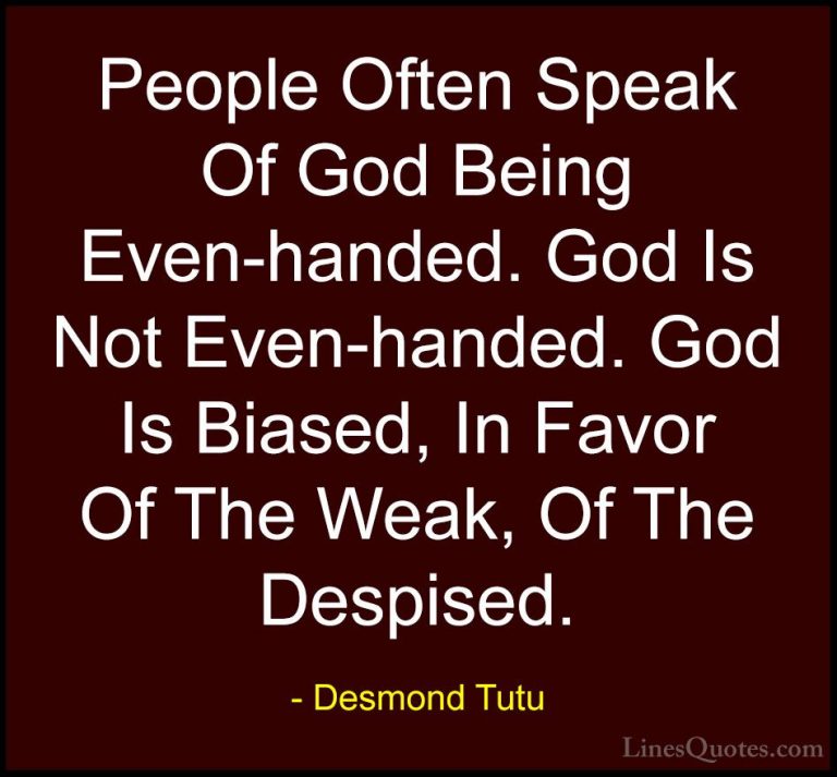 Desmond Tutu Quotes (31) - People Often Speak Of God Being Even-h... - QuotesPeople Often Speak Of God Being Even-handed. God Is Not Even-handed. God Is Biased, In Favor Of The Weak, Of The Despised.