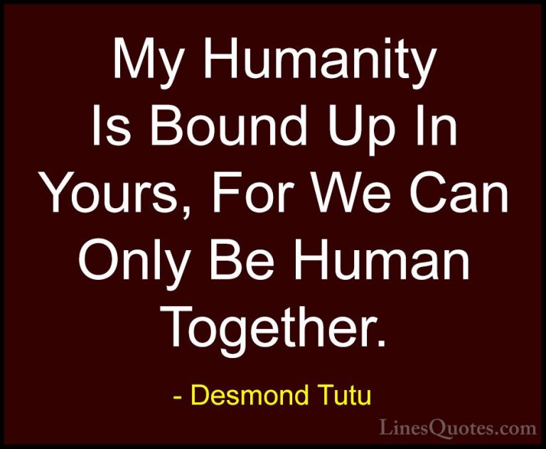 Desmond Tutu Quotes (36) - My Humanity Is Bound Up In Yours, For ... - QuotesMy Humanity Is Bound Up In Yours, For We Can Only Be Human Together.