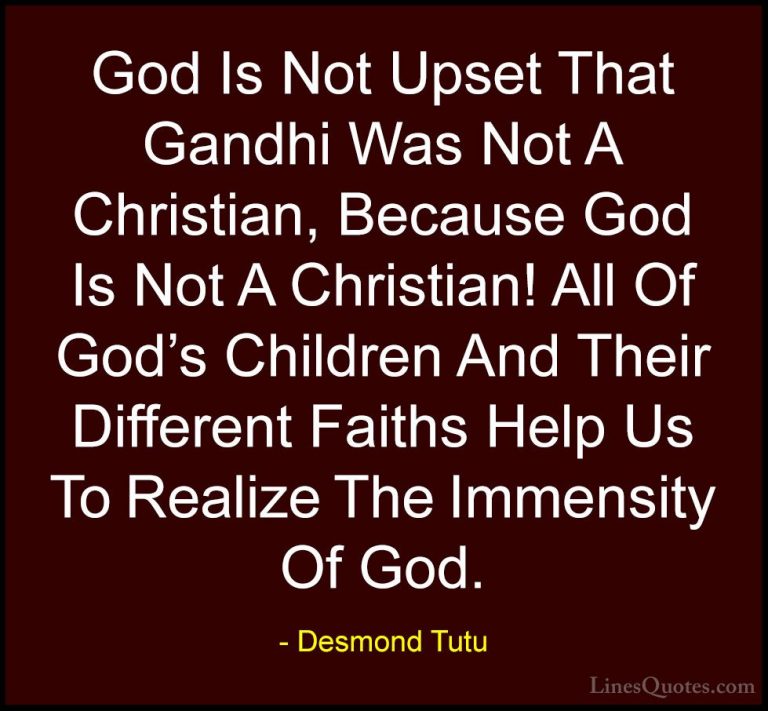 Desmond Tutu Quotes (38) - God Is Not Upset That Gandhi Was Not A... - QuotesGod Is Not Upset That Gandhi Was Not A Christian, Because God Is Not A Christian! All Of God's Children And Their Different Faiths Help Us To Realize The Immensity Of God.
