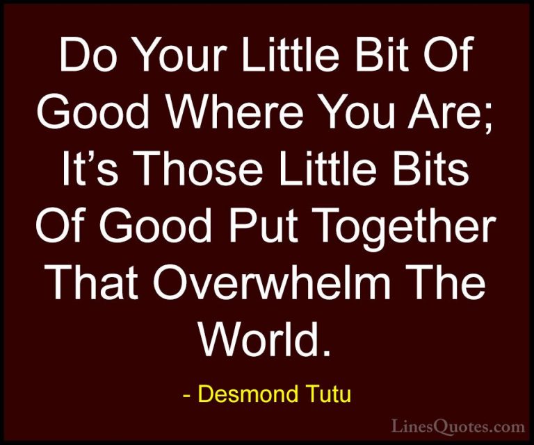 Desmond Tutu Quotes (4) - Do Your Little Bit Of Good Where You Ar... - QuotesDo Your Little Bit Of Good Where You Are; It's Those Little Bits Of Good Put Together That Overwhelm The World.
