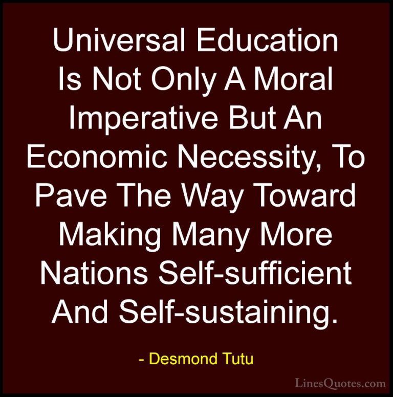Desmond Tutu Quotes (53) - Universal Education Is Not Only A Mora... - QuotesUniversal Education Is Not Only A Moral Imperative But An Economic Necessity, To Pave The Way Toward Making Many More Nations Self-sufficient And Self-sustaining.