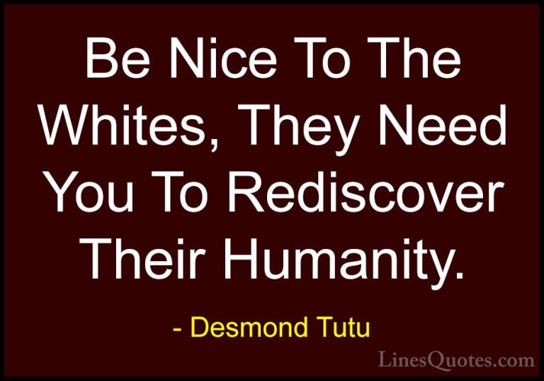 Desmond Tutu Quotes (57) - Be Nice To The Whites, They Need You T... - QuotesBe Nice To The Whites, They Need You To Rediscover Their Humanity.