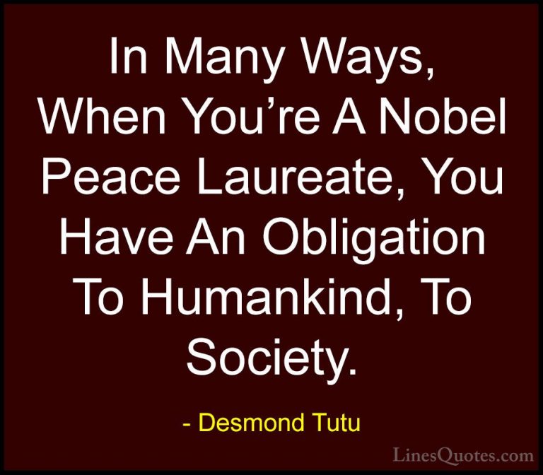 Desmond Tutu Quotes (68) - In Many Ways, When You're A Nobel Peac... - QuotesIn Many Ways, When You're A Nobel Peace Laureate, You Have An Obligation To Humankind, To Society.