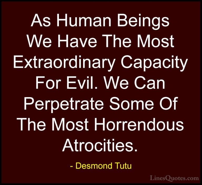 Desmond Tutu Quotes (9) - As Human Beings We Have The Most Extrao... - QuotesAs Human Beings We Have The Most Extraordinary Capacity For Evil. We Can Perpetrate Some Of The Most Horrendous Atrocities.