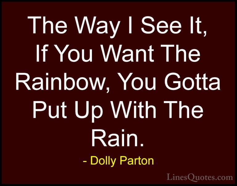 Dolly Parton Quotes (1) - The Way I See It, If You Want The Rainb... - QuotesThe Way I See It, If You Want The Rainbow, You Gotta Put Up With The Rain.