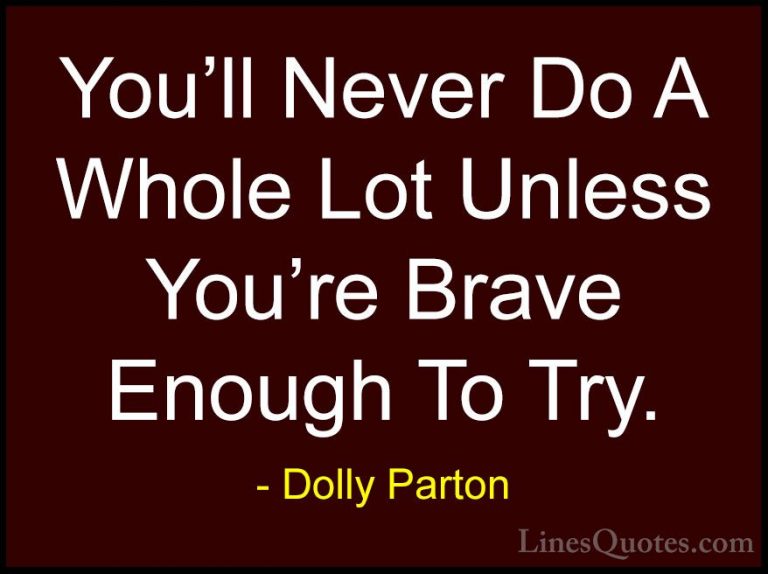 Dolly Parton Quotes (10) - You'll Never Do A Whole Lot Unless You... - QuotesYou'll Never Do A Whole Lot Unless You're Brave Enough To Try.