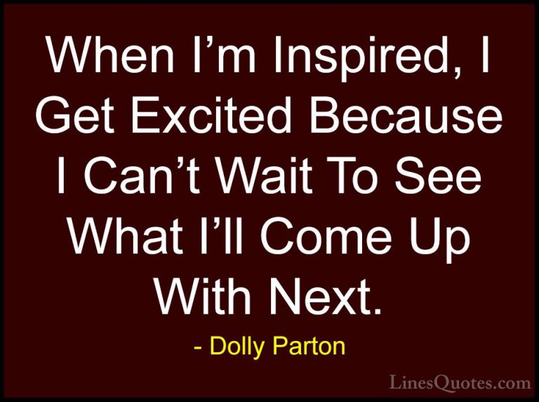 Dolly Parton Quotes (101) - When I'm Inspired, I Get Excited Beca... - QuotesWhen I'm Inspired, I Get Excited Because I Can't Wait To See What I'll Come Up With Next.