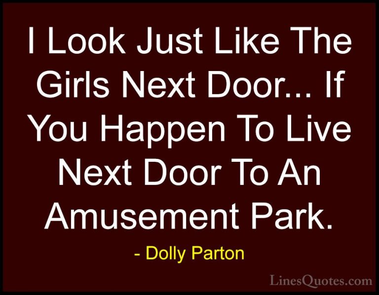 Dolly Parton Quotes (103) - I Look Just Like The Girls Next Door.... - QuotesI Look Just Like The Girls Next Door... If You Happen To Live Next Door To An Amusement Park.