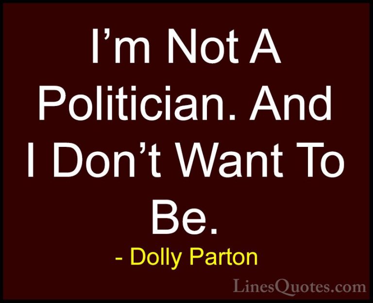 Dolly Parton Quotes (104) - I'm Not A Politician. And I Don't Wan... - QuotesI'm Not A Politician. And I Don't Want To Be.