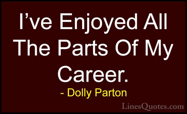 Dolly Parton Quotes (106) - I've Enjoyed All The Parts Of My Care... - QuotesI've Enjoyed All The Parts Of My Career.