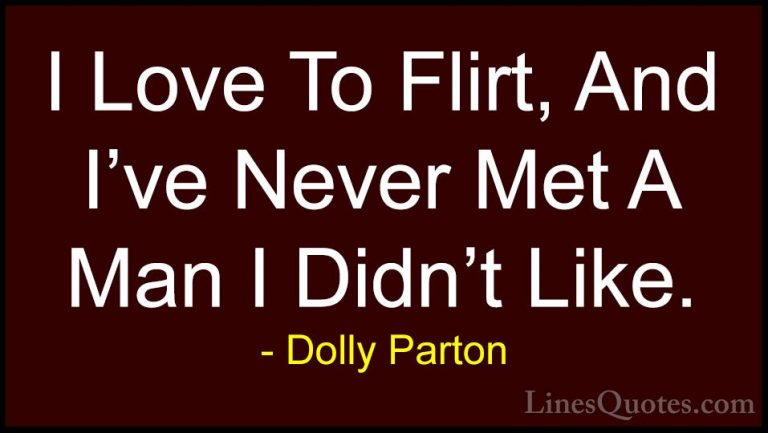 Dolly Parton Quotes (107) - I Love To Flirt, And I've Never Met A... - QuotesI Love To Flirt, And I've Never Met A Man I Didn't Like.