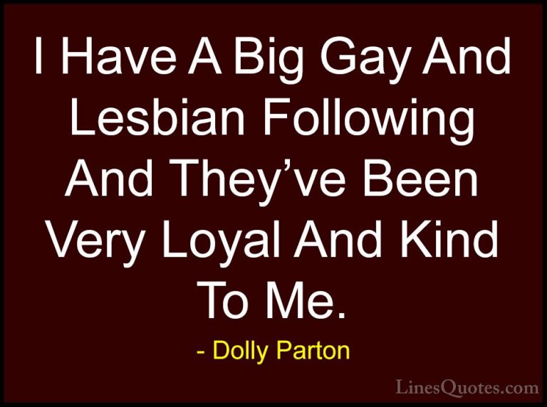 Dolly Parton Quotes (111) - I Have A Big Gay And Lesbian Followin... - QuotesI Have A Big Gay And Lesbian Following And They've Been Very Loyal And Kind To Me.