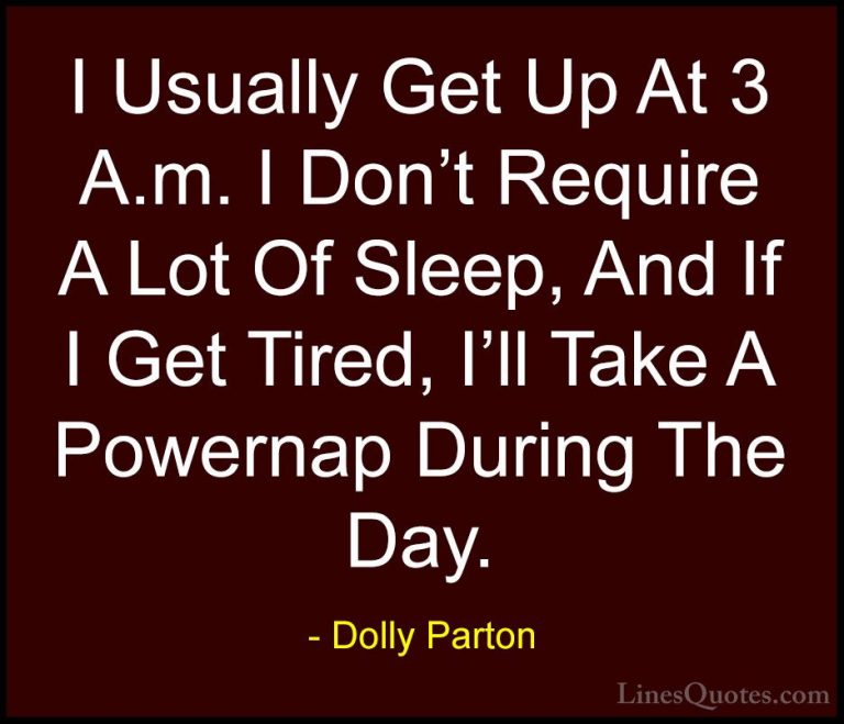 Dolly Parton Quotes (119) - I Usually Get Up At 3 A.m. I Don't Re... - QuotesI Usually Get Up At 3 A.m. I Don't Require A Lot Of Sleep, And If I Get Tired, I'll Take A Powernap During The Day.