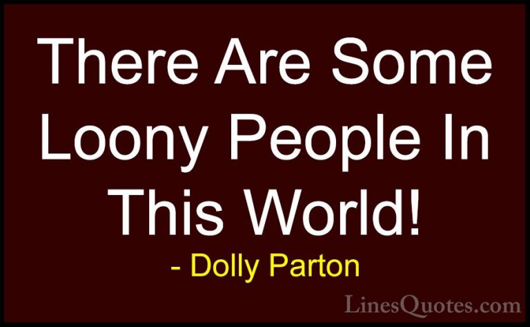 Dolly Parton Quotes (122) - There Are Some Loony People In This W... - QuotesThere Are Some Loony People In This World!