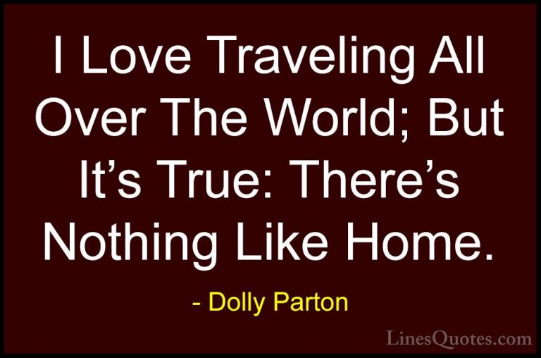 Dolly Parton Quotes (125) - I Love Traveling All Over The World; ... - QuotesI Love Traveling All Over The World; But It's True: There's Nothing Like Home.