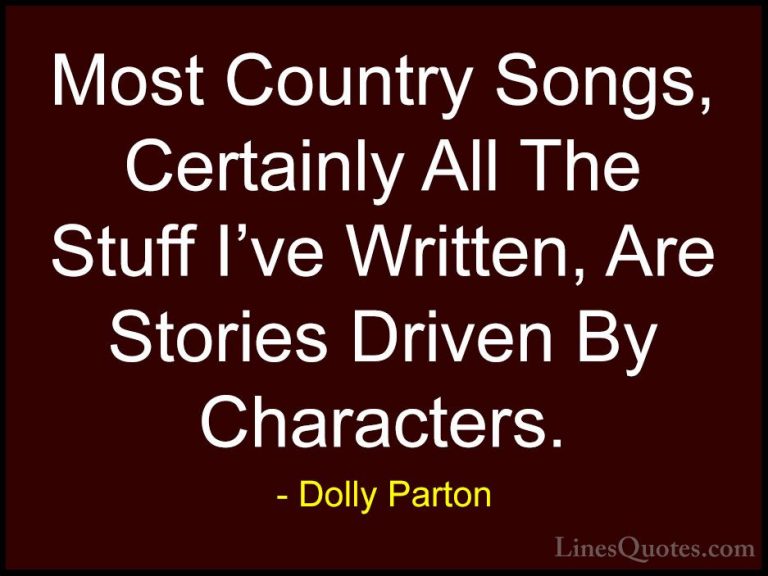 Dolly Parton Quotes (127) - Most Country Songs, Certainly All The... - QuotesMost Country Songs, Certainly All The Stuff I've Written, Are Stories Driven By Characters.
