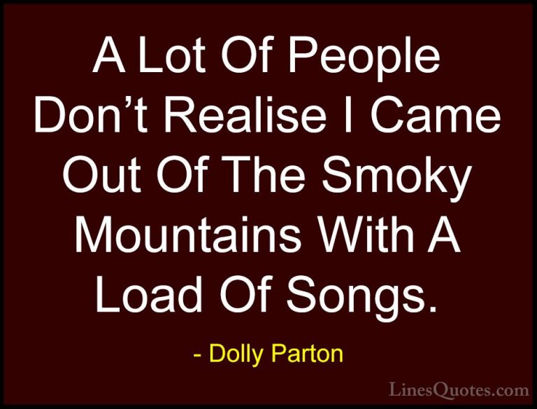Dolly Parton Quotes (130) - A Lot Of People Don't Realise I Came ... - QuotesA Lot Of People Don't Realise I Came Out Of The Smoky Mountains With A Load Of Songs.