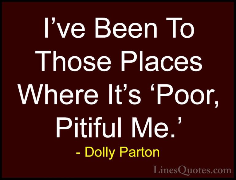 Dolly Parton Quotes (131) - I've Been To Those Places Where It's ... - QuotesI've Been To Those Places Where It's 'Poor, Pitiful Me.'